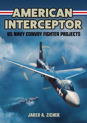American Interceptor: US Navy Convoy Fighter Projects - Jared A. Zichek - cover