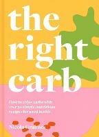 The Right Carb: How to Enjoy Carbs with Over 50 Simple, Nutritious Recipes for Good Health - Nicola Graimes - cover