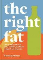 The Right Fat: How to Enjoy Fats with Over 50 Simple, Nutritious Recipes for Good Health - Nicola Graimes - cover