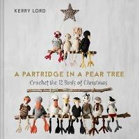 A Partridge in a Pear Tree: Crochet the 12 Birds of Christmas - Kerry Lord - cover