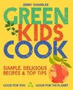 Green Kids Cook: Simple, Delicious Recipes & Top Tips: Good for You, Good for the Planet