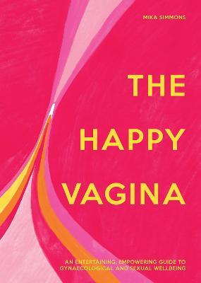 The Happy Vagina: An Entertaining, Empowering Guide to Gynaecological and Sexual Wellbeing - Mika Simmons - cover