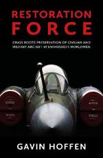 Restoration Force: Grass Roots Preservation of Civilian and Military Aircraft by Enthusiasts Worldwide