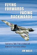 Flying Forwards Facing Backwards: Captivating Tales From a Vulcan and Nimrod Air Electronics Officer