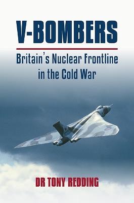 V-Bombers: Britain's Nuclear Frontline in the Cold War - Tony Redding - cover