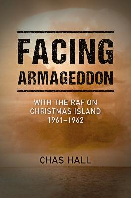 Facing Armageddon: With the RAF on Christmas Island 1961–1962 - Chas Hall - cover