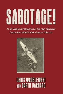 Sabotage!: An In-Depth Investigation of the 1943 Liberator Crash that Killed Polish General Sikorski - Chris Wroblewski,Garth Barnard - cover