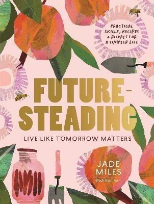 Futuresteading: Live like tomorrow matters: Practical skills, recipes and rituals for a simpler life - Jade Miles - cover