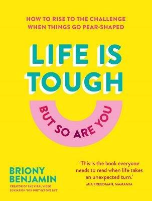 Life Is Tough (But So Are You): How to rise to the challenge when things go pear-shaped - Briony Benjamin - cover