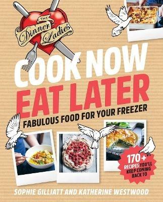 Cook Now, Eat Later: The Dinner Ladies: Fabulous Food for Your Freezer - Sophie Gilliatt,Katherine Westwood - cover