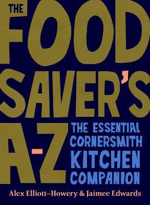 The Food Saver's A-Z: The essential Cornersmith kitchen companion - Alex Elliott-Howery,Jaimee Edwards - cover
