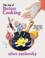 The Joy of Better Cooking: Life-changing skills & thrills for enthusiastic eaters - Alice Zaslavsky - cover