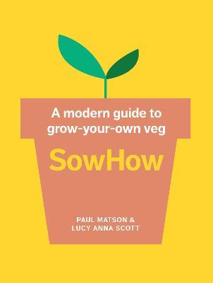 SowHow: A Modern Guide to Grow-Your-Own Veg - Paul Matson,Lucy Anna Scott - cover