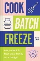 Cook, Batch, Freeze: Easy Meals to Feed Your Family on a Budget - Sara Lewis - cover
