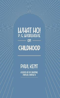 What Ho! P. G. Wodehouse on Childhood - Paul Kent - cover