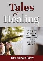 Tales of Healing: Stories of those who came to Jesus for healing and who found their lives profoundly changed. - Rosi Morgan-Barry - cover