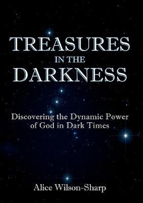 Treasures in the Darkness: Discovering the Dynamic Power of God in Dark Times - Alice Wilson-Sharp - cover