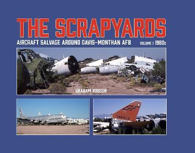 The Scrapyards: Aircraft Salvage Around Davis-Monthan AFB – Volume 1 1980s - Graham Robson - cover