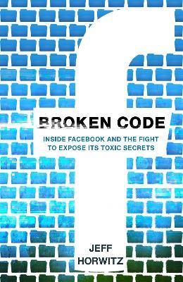 Broken Code: Inside Facebook and the fight to expose its toxic secrets - Jeff Horwitz - cover