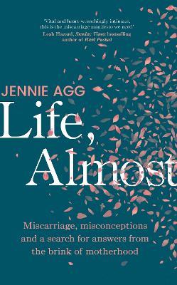 Life, Almost: Miscarriage, misconceptions and a search for answers from the brink of motherhood - Jennie Agg - cover