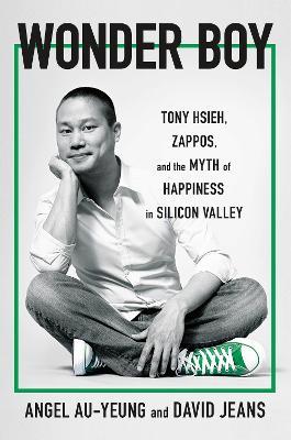 Wonder Boy: Tony Hsieh, Zappos and the Myth of Happiness in Silicon Valley - Angel Au-Yeung,David Jeans - cover
