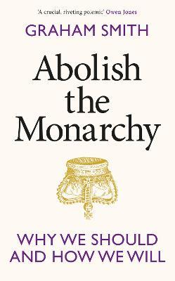 Abolish the Monarchy: Why we should and how we will - Graham Smith - cover