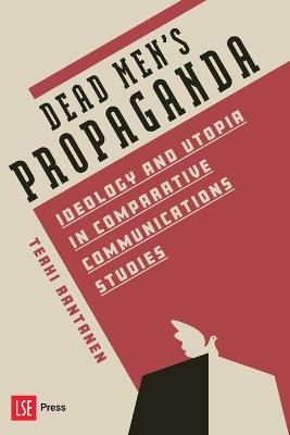 Dead Men’s Propaganda: Ideology and utopia in comparative communications studies - Terhi Rantanen - cover