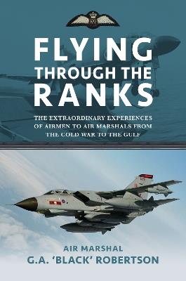 Flying through the Ranks: The Extraordinary Experiences of Airmen to Air Marshals from the Cold War to the Gulf - G. A. 'Black' Robertson - cover