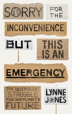 Sorry for the Inconvenience But This Is an Emergency: The Nonviolent Struggle for Our Planet's Future - Lynne Jones - cover