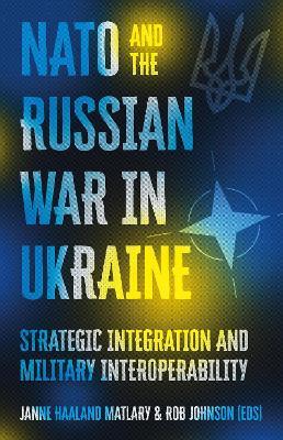 NATO and the Russian War in Ukraine: Strategic Integration and Military Interoperability - cover