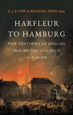 Harfleur to Hamburg: Five Centuries of English and British Violence in Europe - cover
