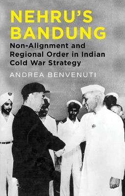 Nehru's Bandung: Non-Alignment and Regional Order in Indian Cold War Strategy - Andrea Benvenuti - cover