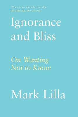 Ignorance and Bliss: On Wanting Not to Know - Mark Lilla - cover