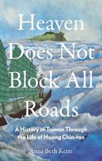 Heaven Does Not Block All Roads: A History of Taiwan Through the Life of Huang Chin-tao
