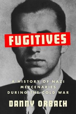Fugitives: A History of Nazi Mercenaries During the Cold War - Danny Orbach - cover