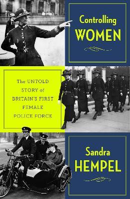 Controlling Women: The Untold Story of Britain’s First Female Police Force - Sandra Hempel - cover