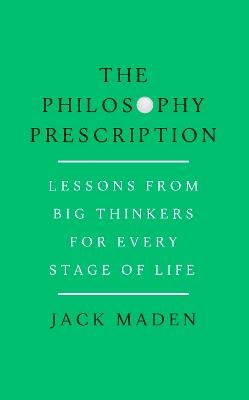 The Philosophy Prescription: Lessons from Big Thinkers for Every Stage of Life - Jack Maden - cover