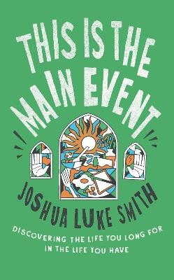 This is the Main Event: Discovering the Life You Long for in the Life You Have - Joshua Luke Smith - cover