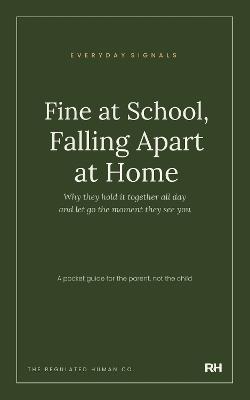 Fine at School, Falling Apart at Home: Why they hold it together all day and let go the moment they see you - The Regulated Human Co. - cover