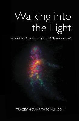 Walking into the Light: A Seeker's Guide to Spiritual Development - Tracey Howarth Tomlinson - cover