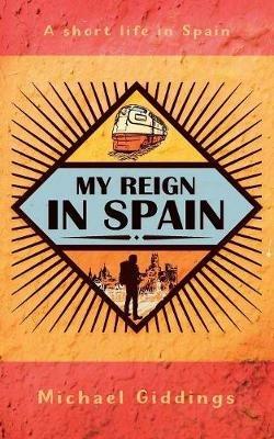 My Reign in Spain: A short life in Spain - Michael Giddings - cover