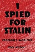 I Spied for Stalin: Freedom's Sacrifice - Nora Murray - cover