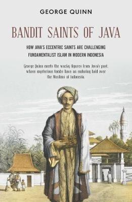 Bandit Saints of Java: How Java’s eccentric saints are challenging fundamentalist Islam in modern Indonesia - George Quinn - cover