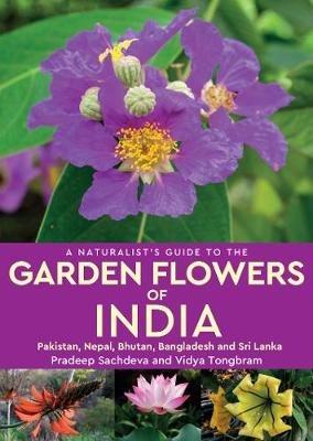 A Naturalist's Guide to the Garden Flowers of India: Pakistan, Nepal, Bhutan, Bangladesh & Sri Lanka - Pradeep Sachdeva,Vidya Tongbram - cover