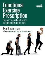 Functional Exercise Prescription: Supporting Rehabilitation in Movement and Sport - Eyal Lederman - cover