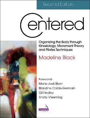 Centered, Second Edition: Organizing the Body Through Kinesiology, Movement Theory and Pilates Techniques - Madeline Black - cover