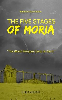 The Five Stages of Moria: The Worst Refugee Camp on Earth - Elika Ansari - cover