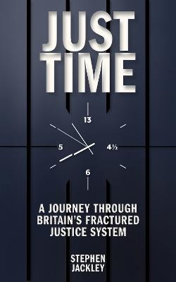 Just Time: A Journey Through Britain's Fractured Justice System - Stephen Jackley - cover