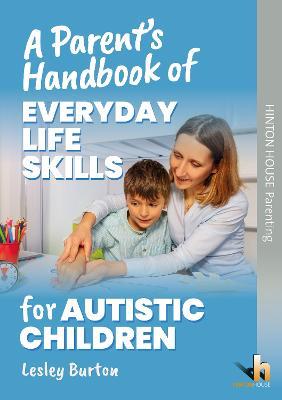 A Parent's Handbook of Everyday Life Skills for Autistic Children: Practical strategies and customisable routines to help you and your child find ways to navigate the stresses of everyday life - Lesley Burton - cover