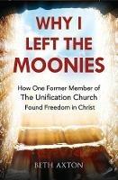 Why I Left the Moonies: How One Former Member of the Unification Church Found Freedom in Christ